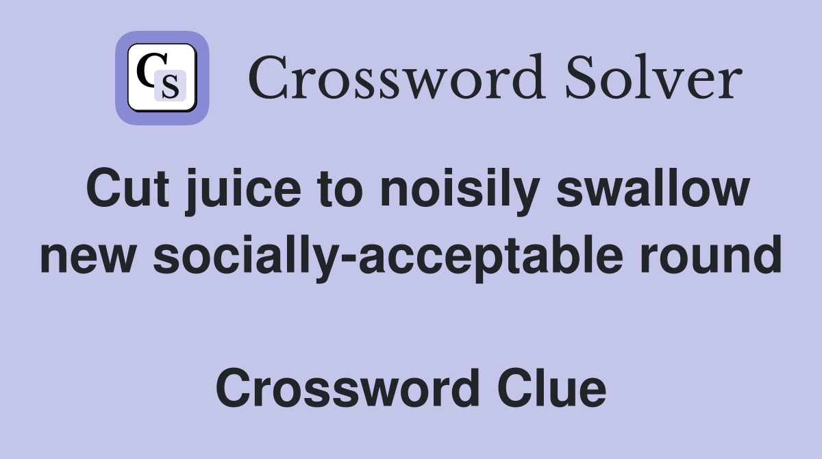 Cut juice to noisily swallow new socially-acceptable round  Crossword Clue