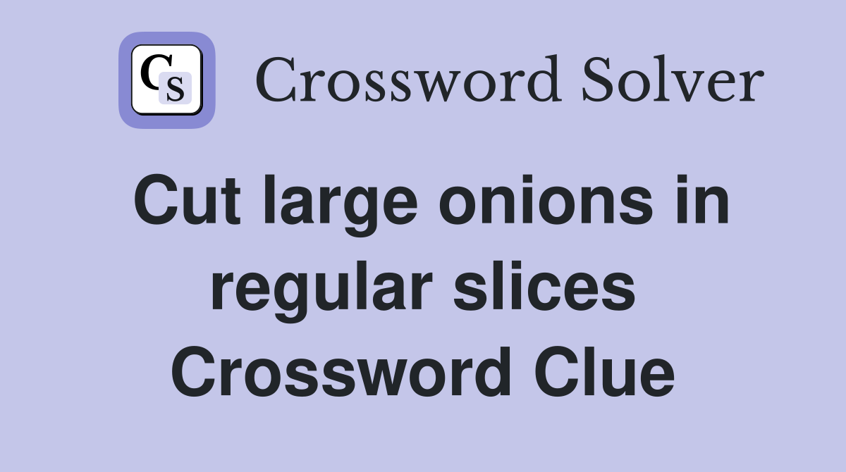 Cut large onions in regular slices Crossword Clue