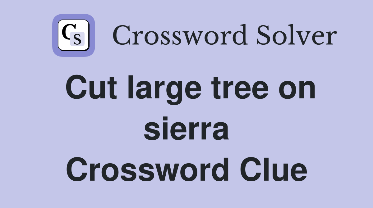 Cut large tree on sierra Crossword Clue