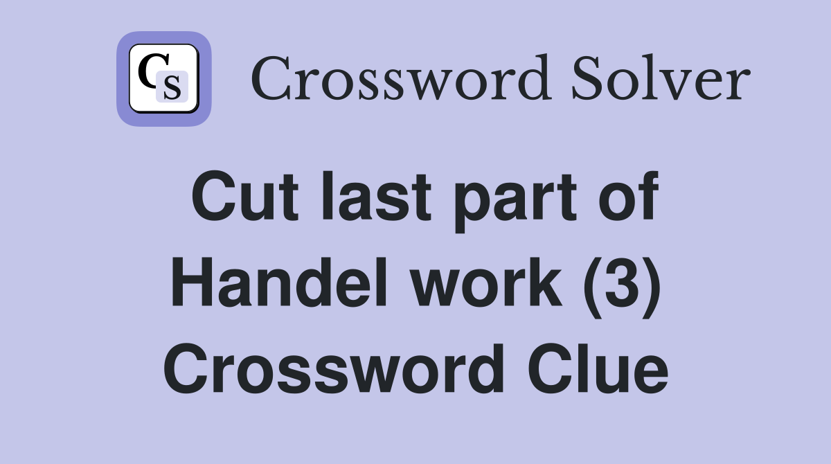Cut last part of Handel work (3) Crossword Clue
