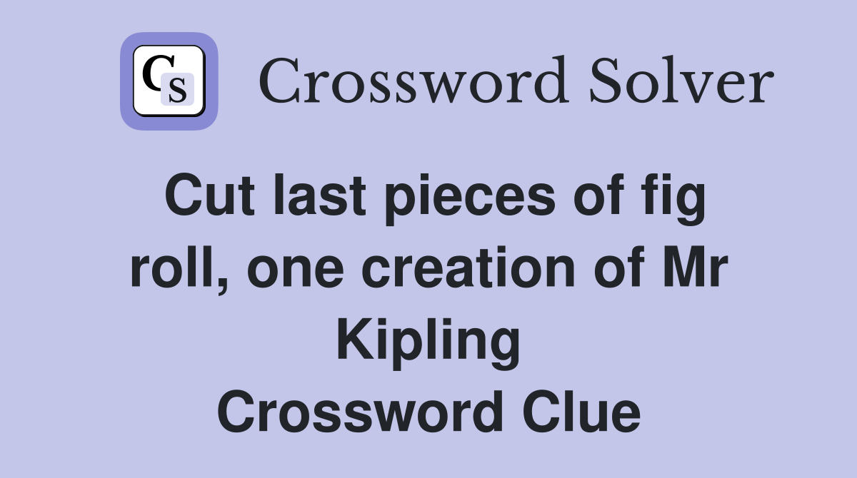 Cut last pieces of fig roll, one creation of Mr Kipling Crossword Clue