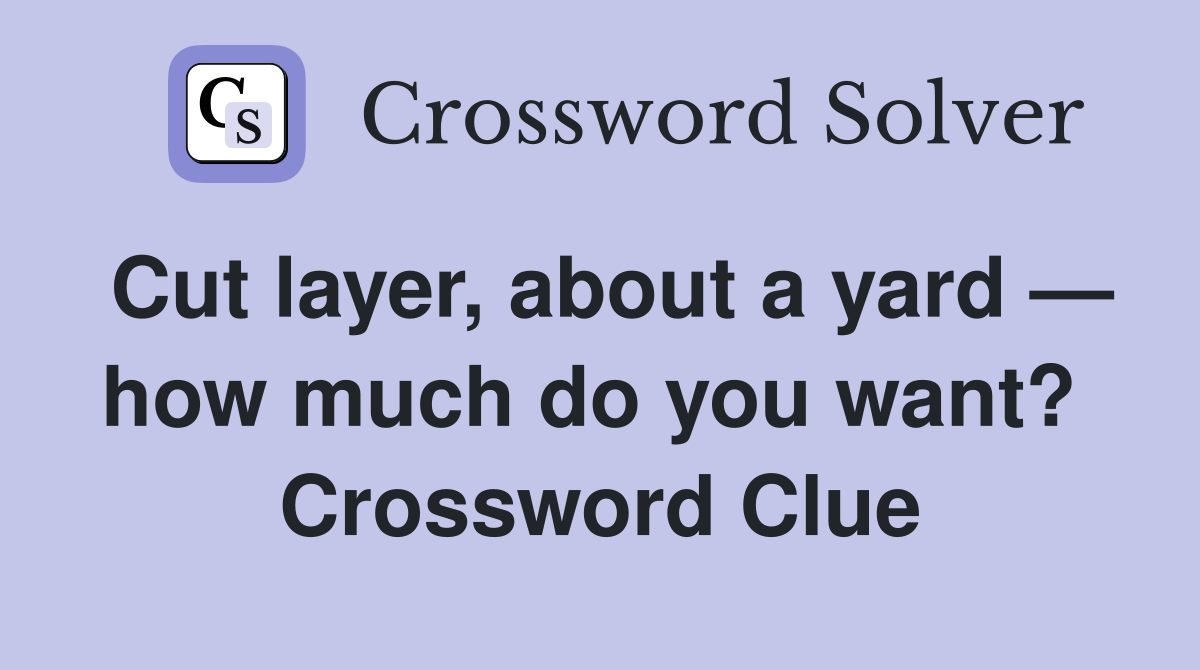 Cut layer, about a yard — how much do you want?  Crossword Clue