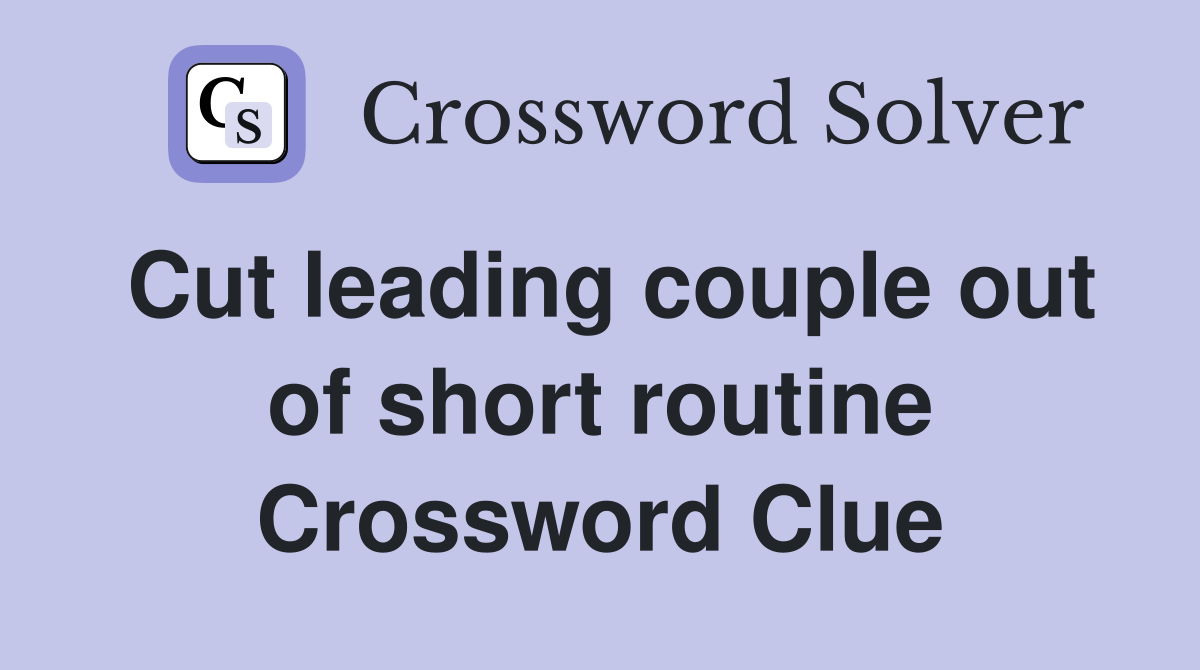 Cut leading couple out of short routine Crossword Clue