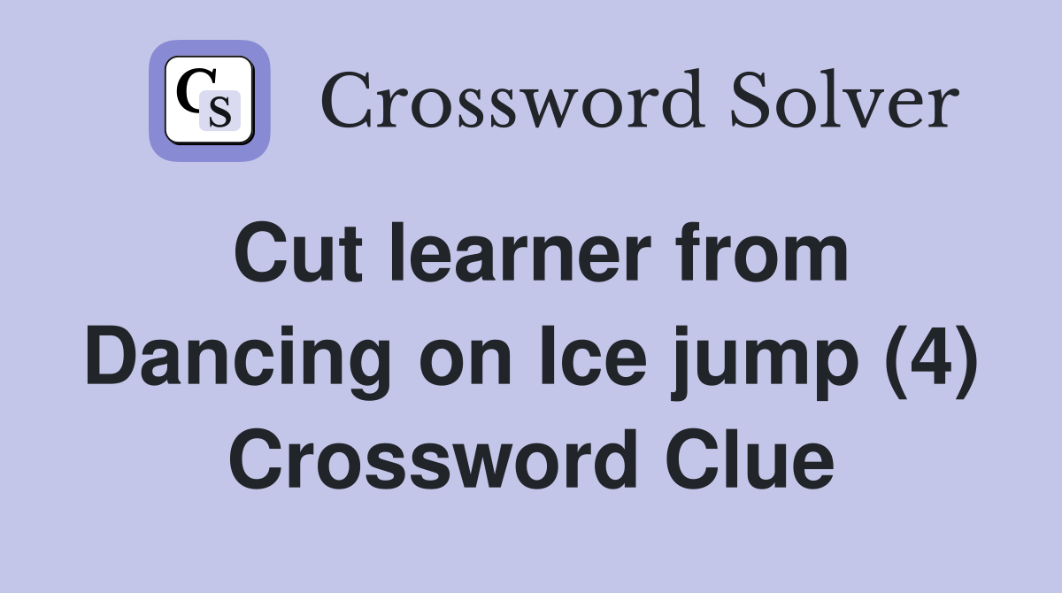 Cut learner from Dancing on Ice jump (4) Crossword Clue