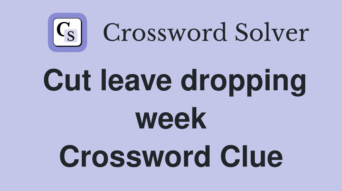 Cut leave dropping week Crossword Clue