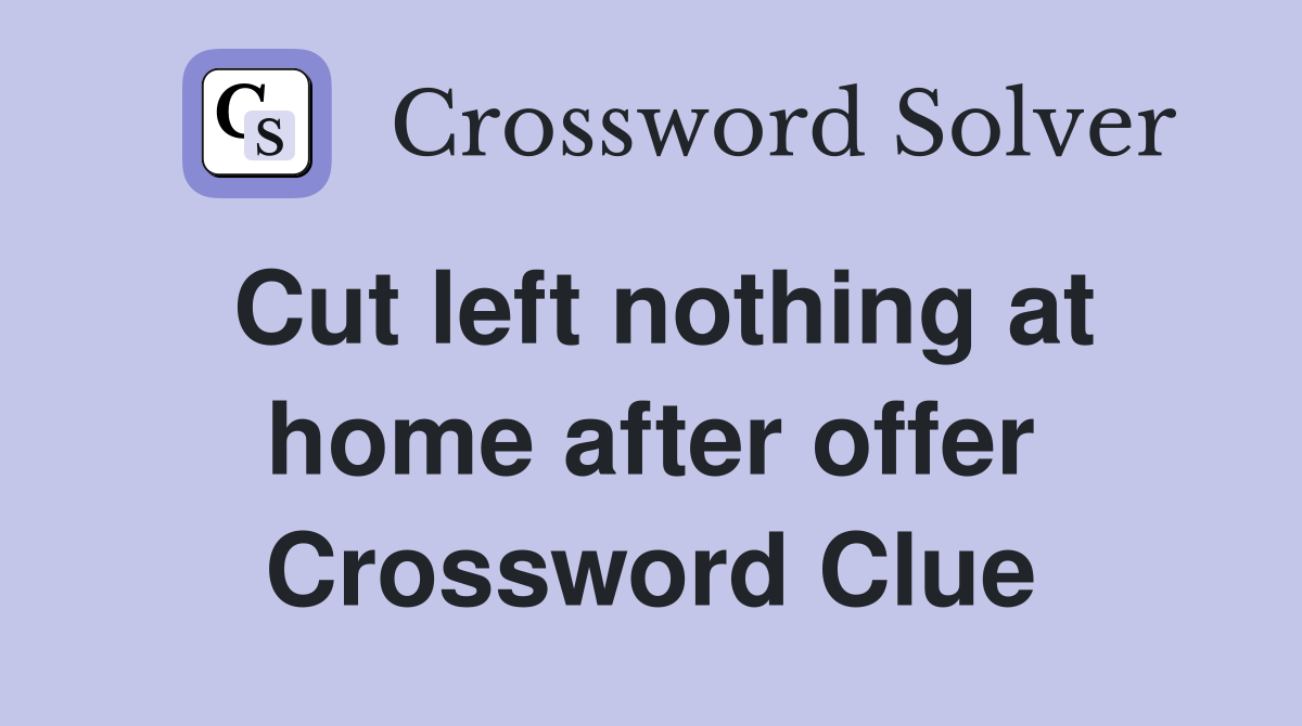 Cut left nothing at home after offer Crossword Clue