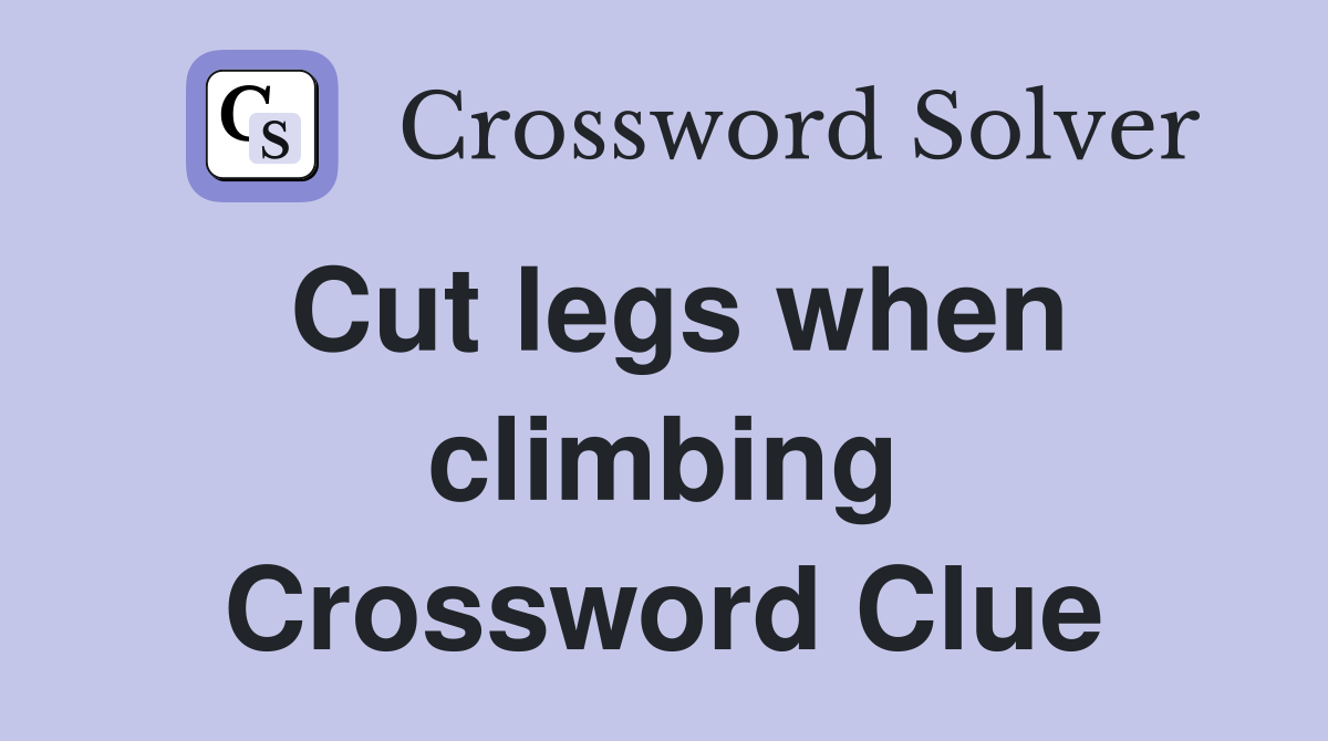 Cut legs when climbing Crossword Clue