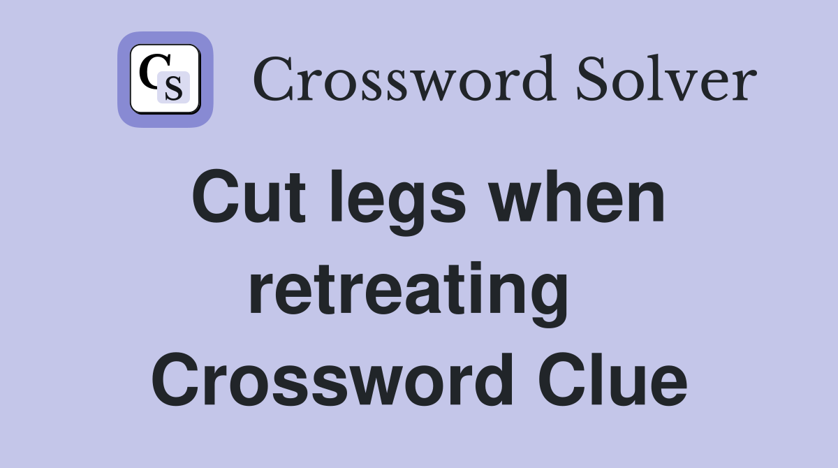 Cut legs when retreating  Crossword Clue