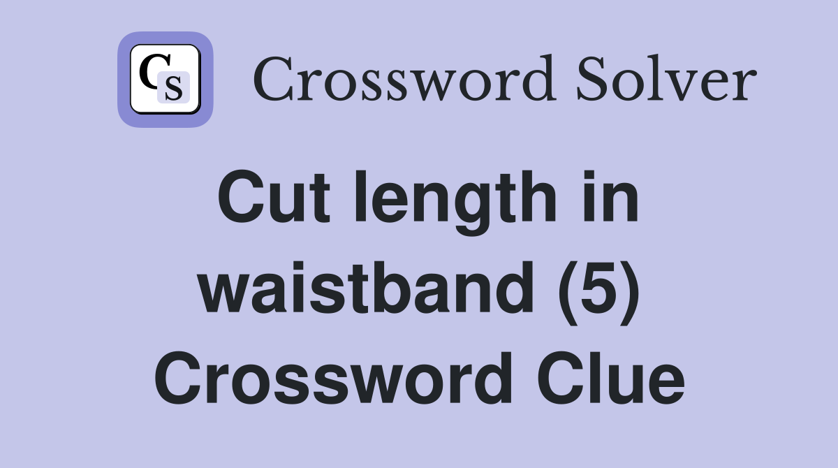 Cut length in waistband (5) Crossword Clue