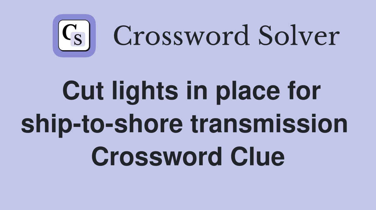 Cut lights in place for ship-to-shore transmission  Crossword Clue