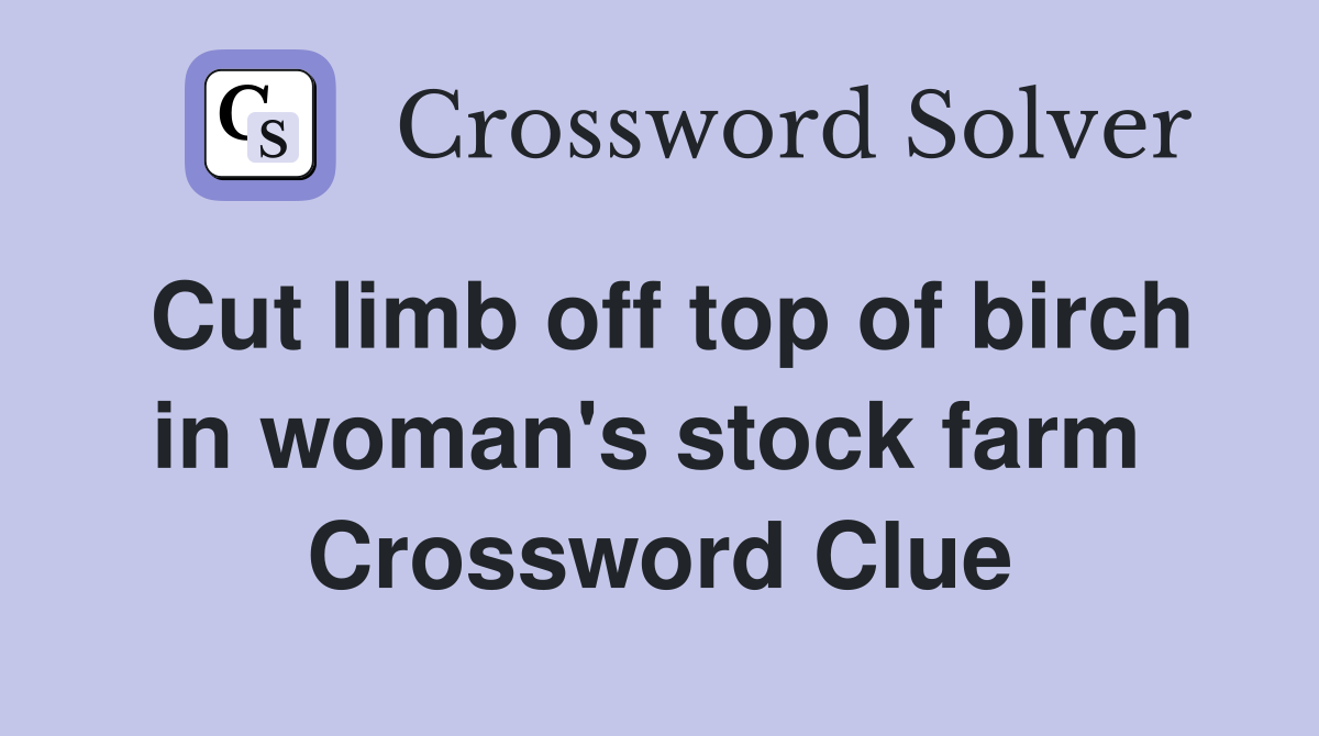 Cut limb off top of birch in woman's stock farm  Crossword Clue