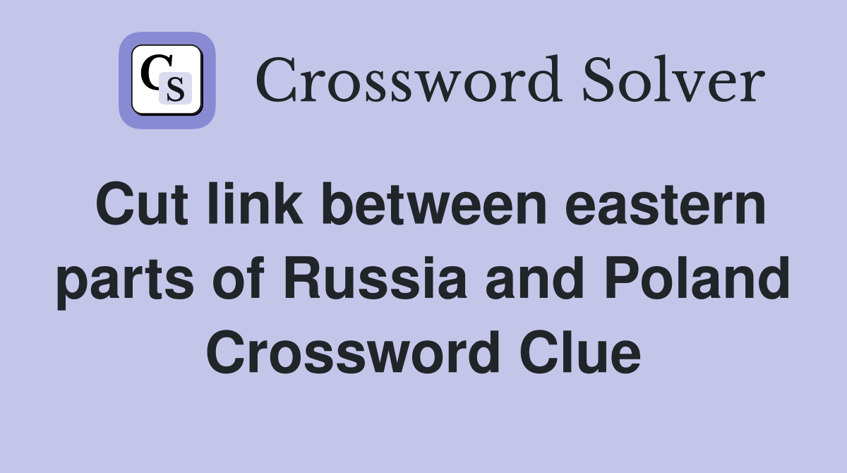 Cut link between eastern parts of Russia and Poland Crossword Clue
