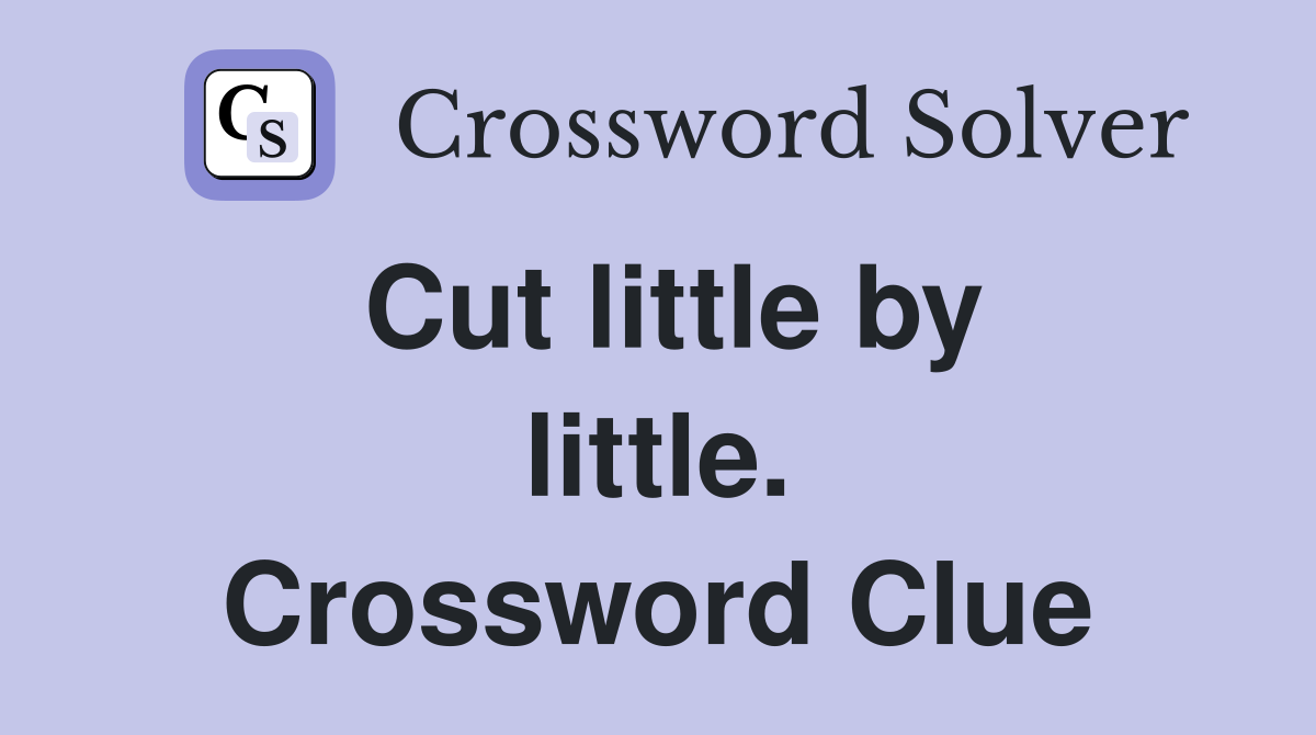 Cut little by little. Crossword Clue