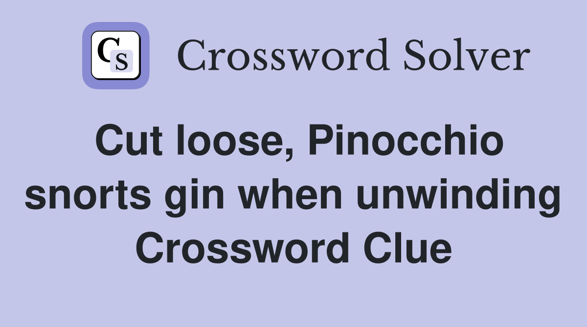 Cut loose, Pinocchio snorts gin when unwinding Crossword Clue