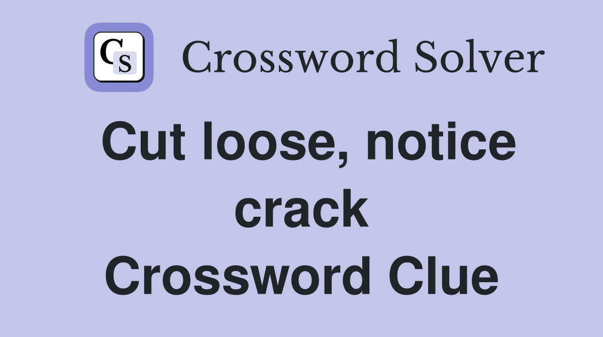Cut loose, notice crack Crossword Clue