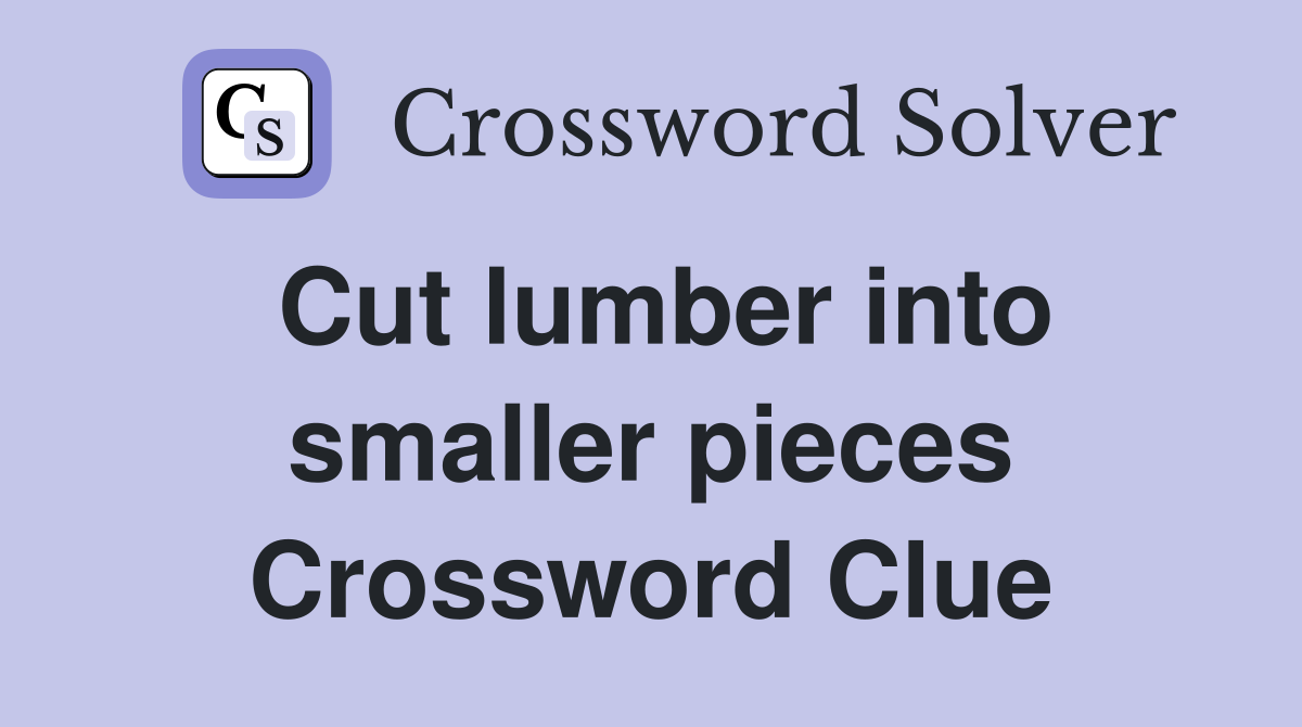 Cut lumber into smaller pieces Crossword Clue