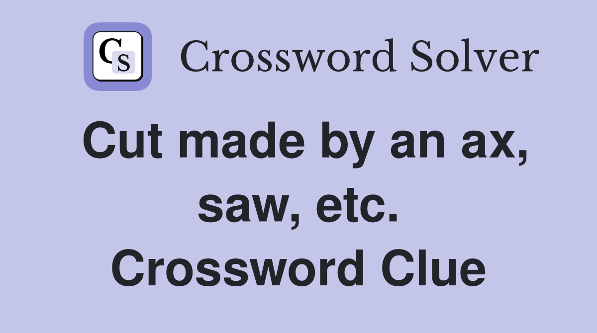 Cut made by an ax, saw, etc. Crossword Clue