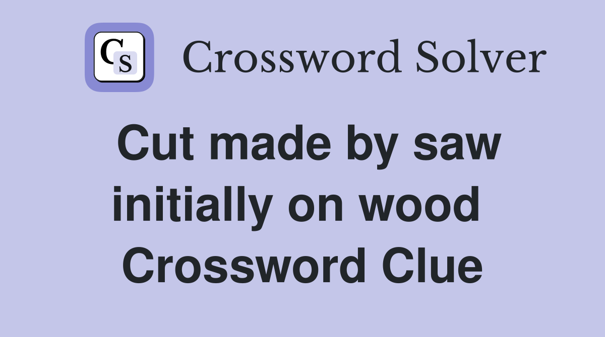 Cut made by saw initially on wood  Crossword Clue