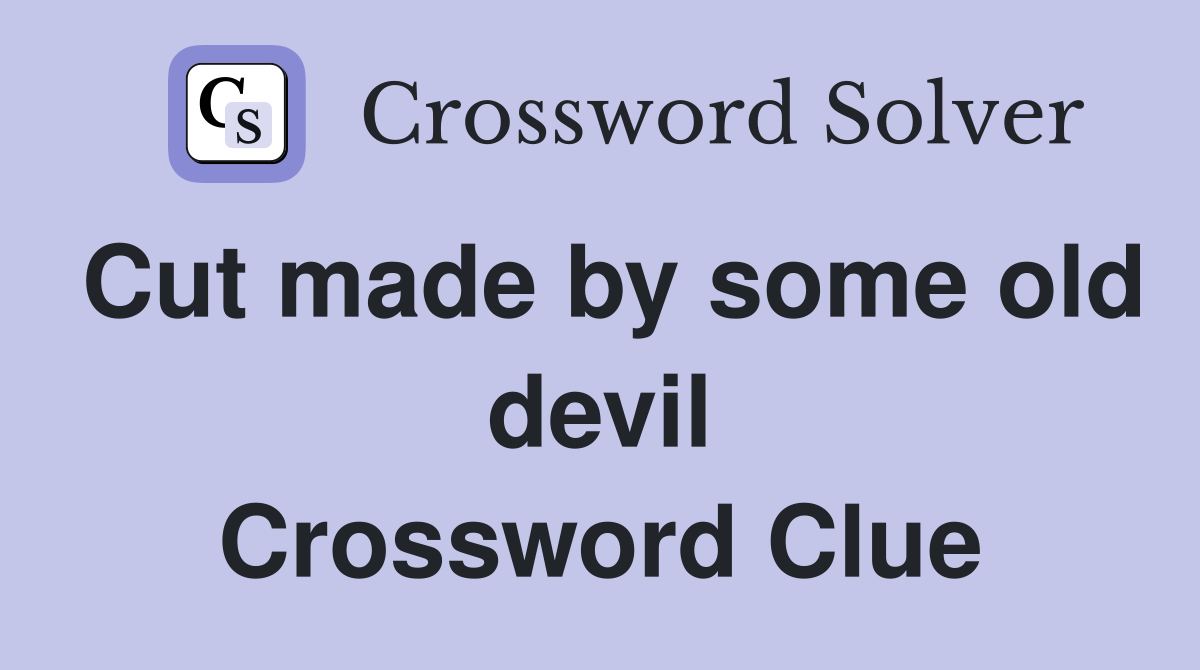 Cut made by some old devil Crossword Clue