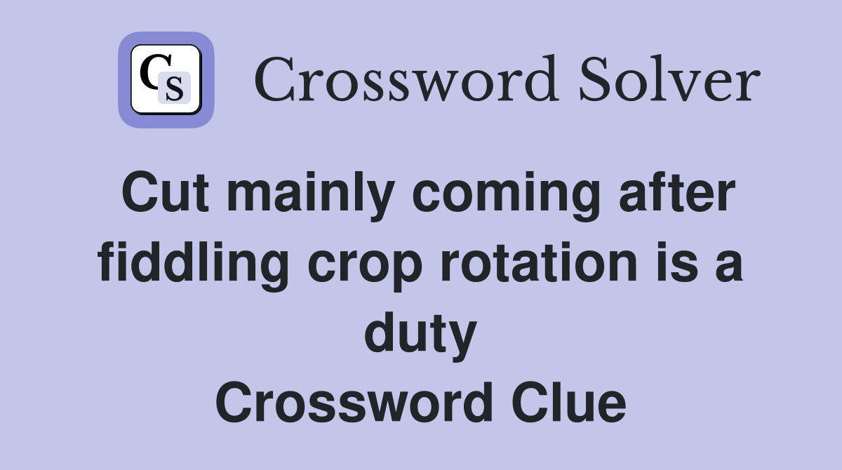 Cut mainly coming after fiddling crop rotation is a duty Crossword Clue