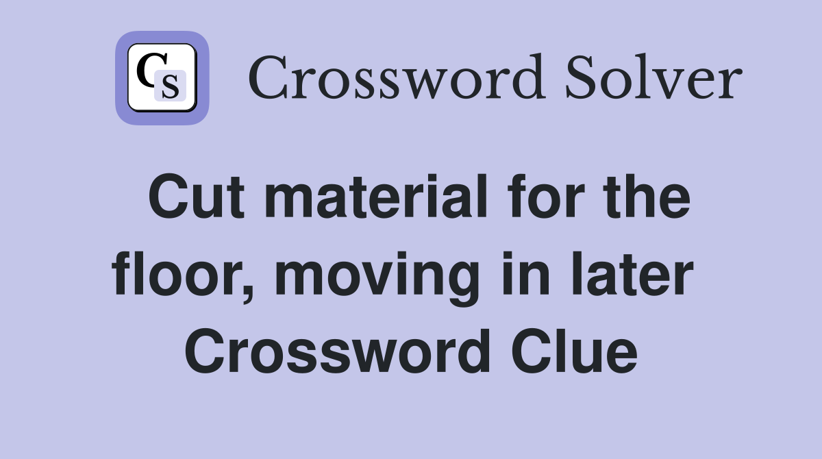 Cut material for the floor, moving in later  Crossword Clue