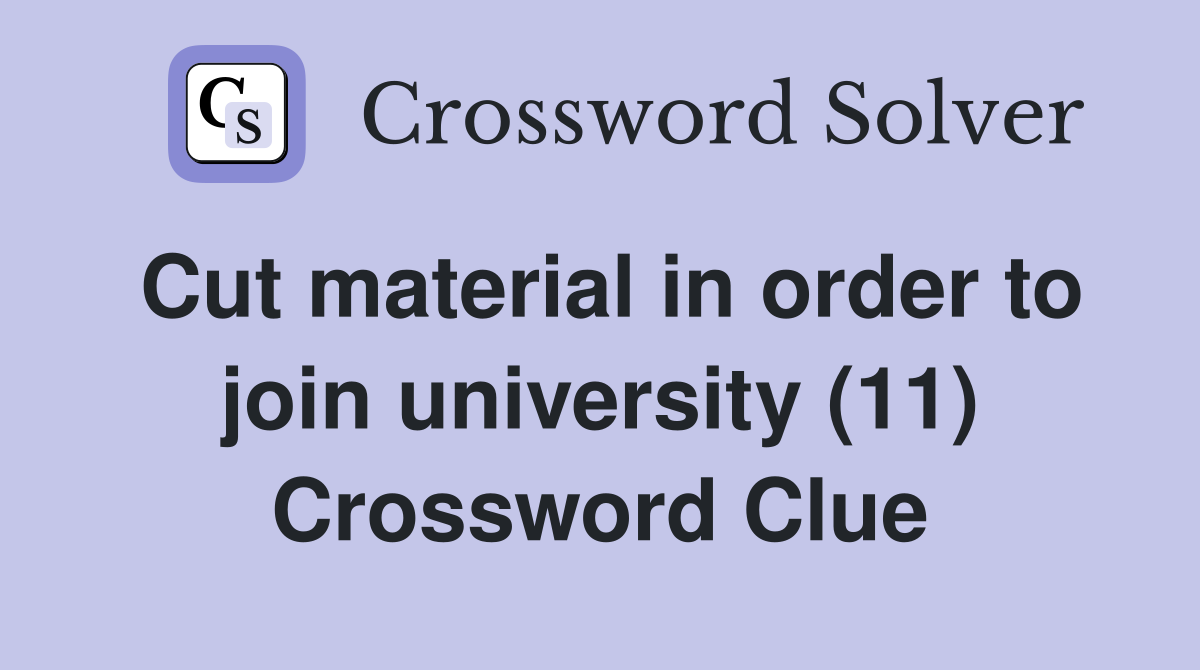 Cut material in order to join university (11) Crossword Clue