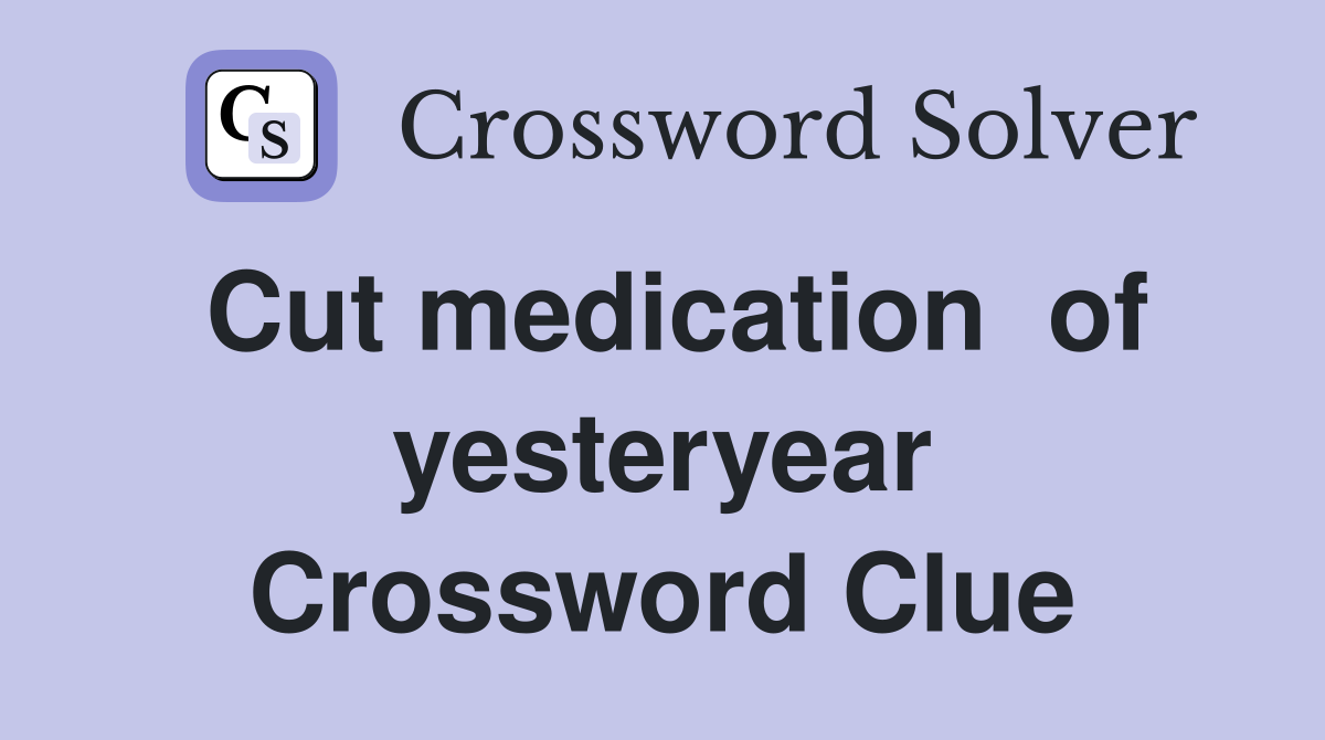 Cut medication  of yesteryear Crossword Clue