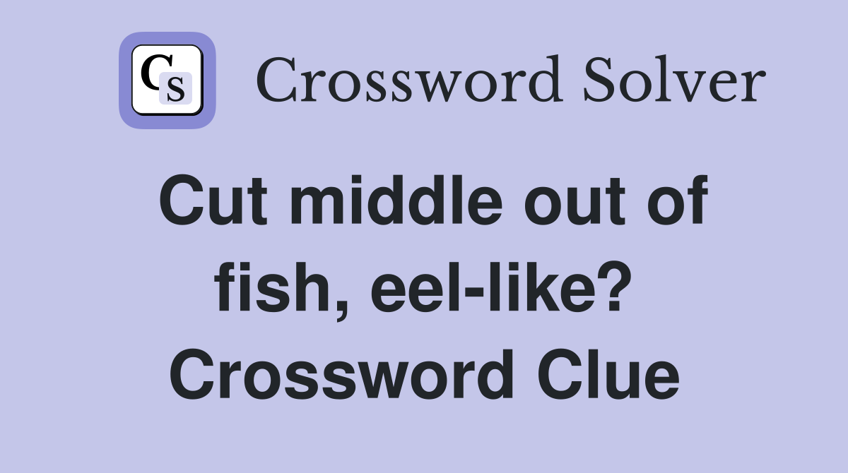 Cut middle out of fish, eel-like? Crossword Clue