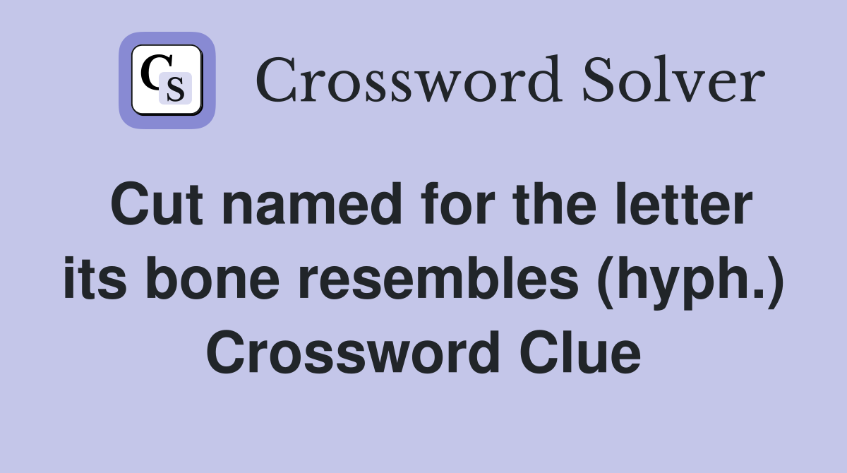 Cut named for the letter its bone resembles (hyph.) Crossword Clue