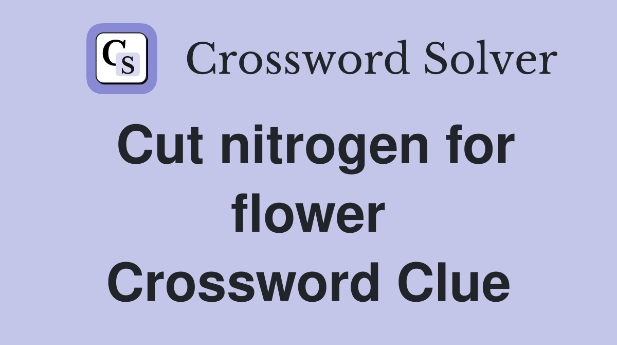 Cut nitrogen for flower Crossword Clue
