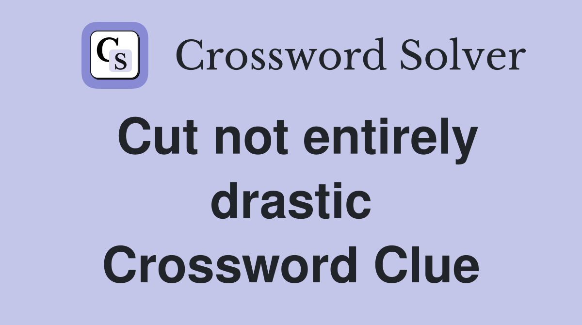 Cut not entirely drastic Crossword Clue