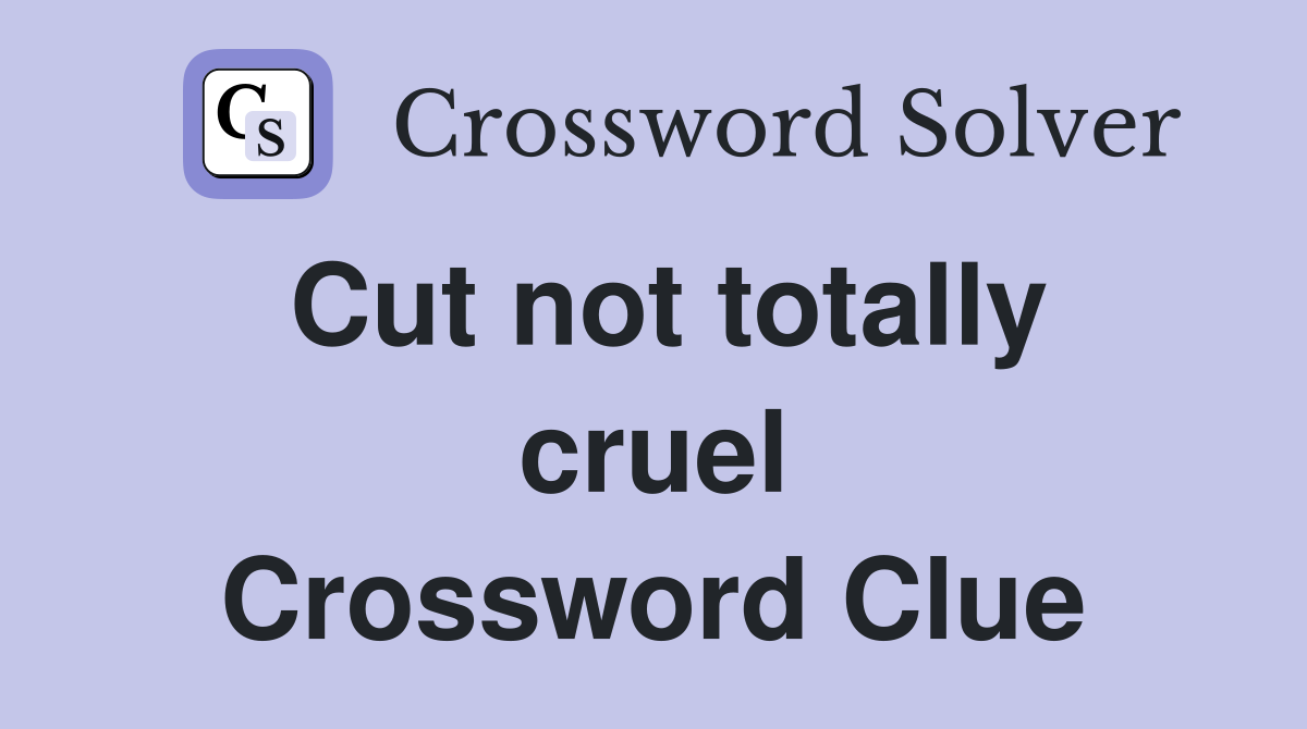 Cut not totally cruel Crossword Clue