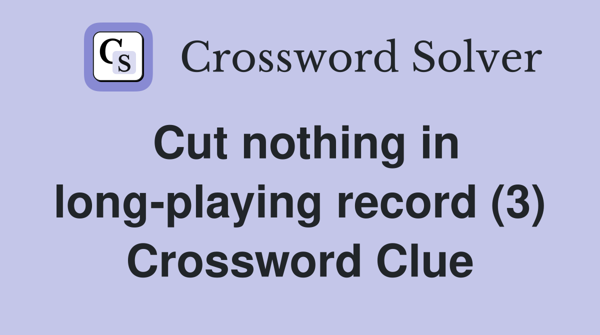 Cut nothing in long-playing record (3) Crossword Clue