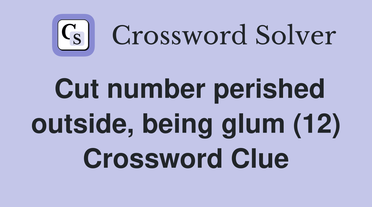 Cut number perished outside, being glum (12) Crossword Clue