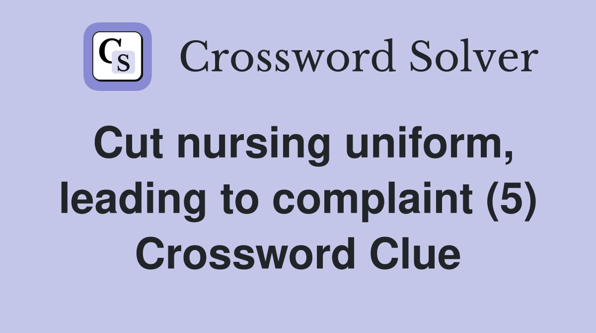 Cut nursing uniform, leading to complaint (5) Crossword Clue