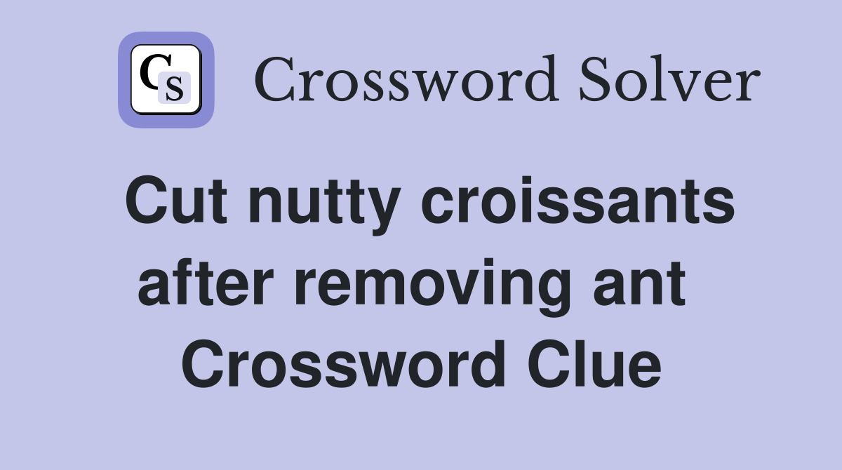 Cut nutty croissants after removing ant  Crossword Clue