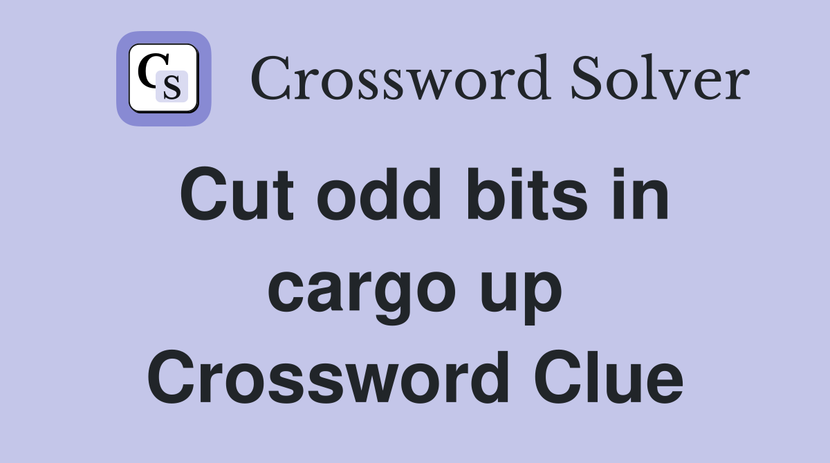Cut odd bits in cargo up Crossword Clue