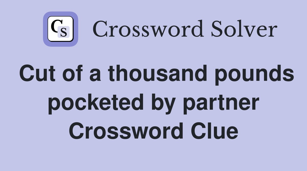 Cut of a thousand pounds pocketed by partner Crossword Clue
