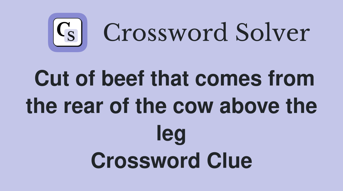 Cut of beef that comes from the rear of the cow above the leg Crossword Clue