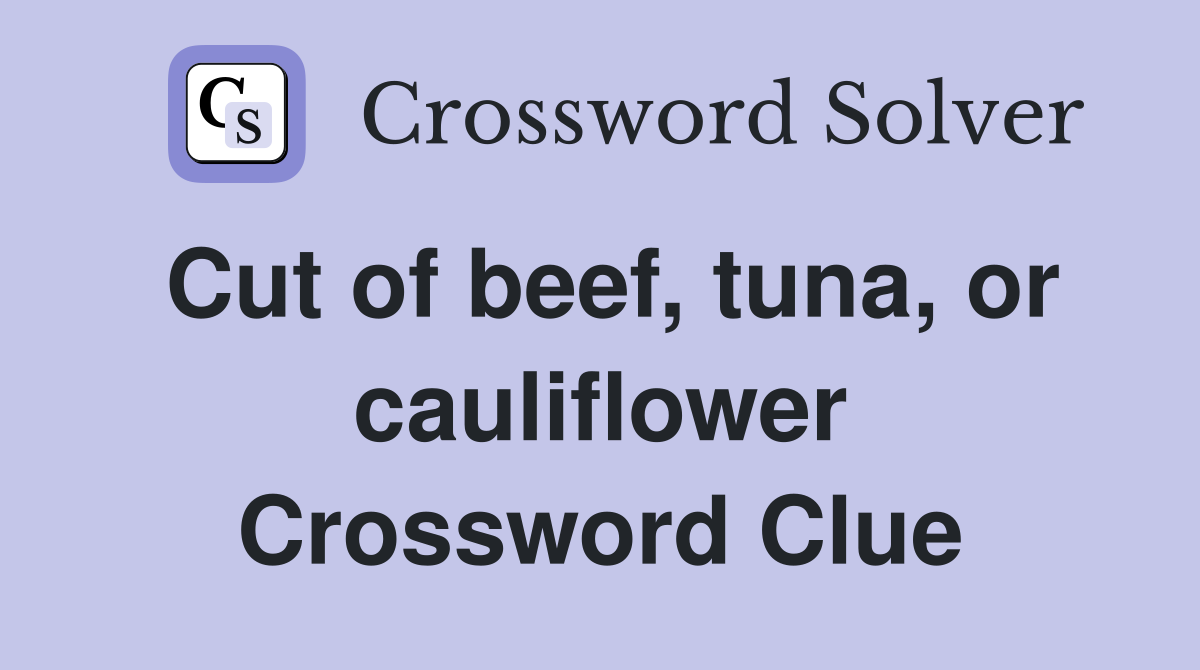Cut of beef, tuna, or cauliflower Crossword Clue
