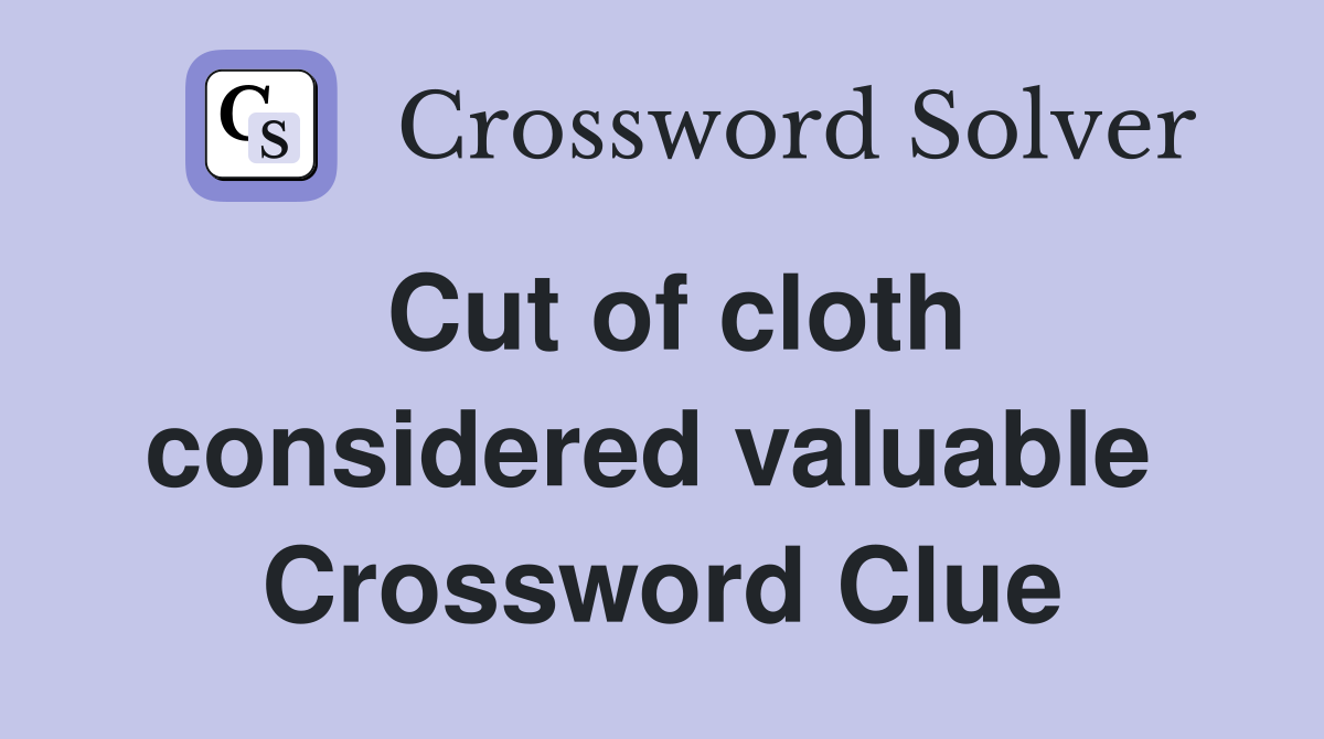 Cut of cloth considered valuable  Crossword Clue