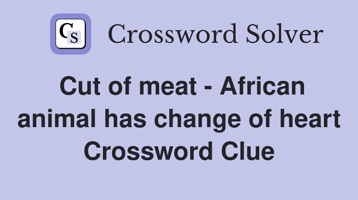Cut of meat - African animal has change of heart Crossword Clue