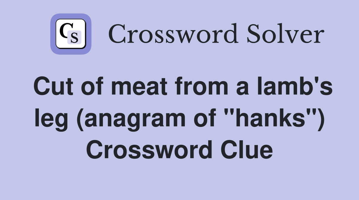 Cut of meat from a lamb's leg (anagram of "hanks") Crossword Clue