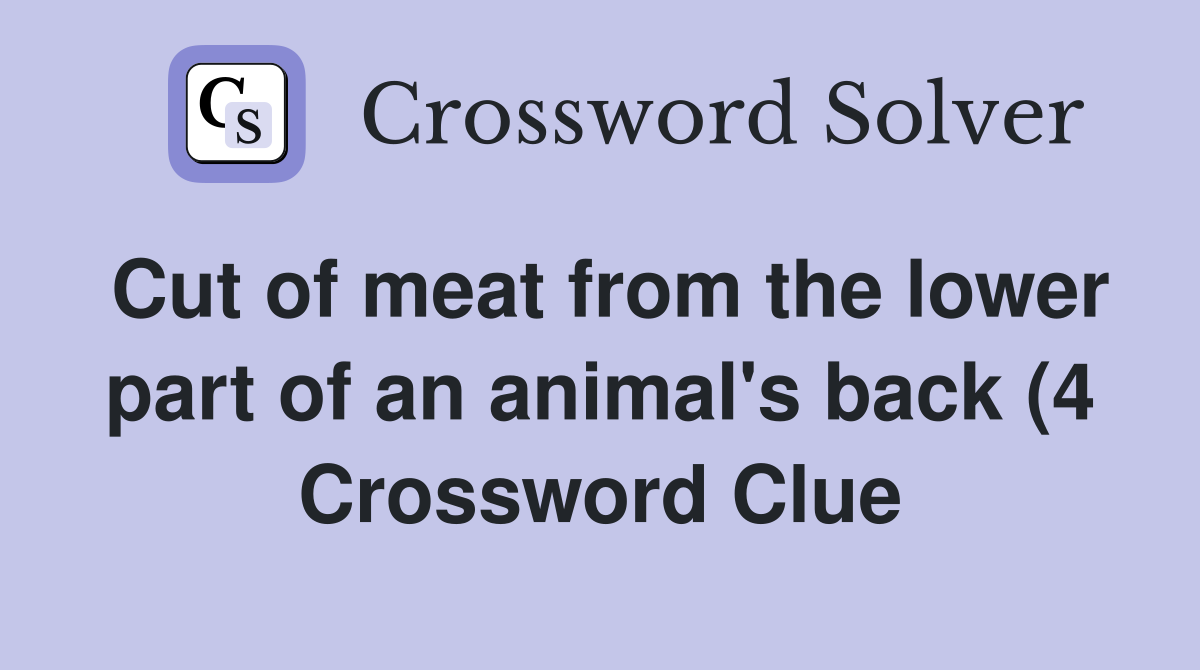 Cut of meat from the lower part of an animal #39 s back (4) Crossword Cut of meat from the lower part of an animal #39 s back (4) Crossword
