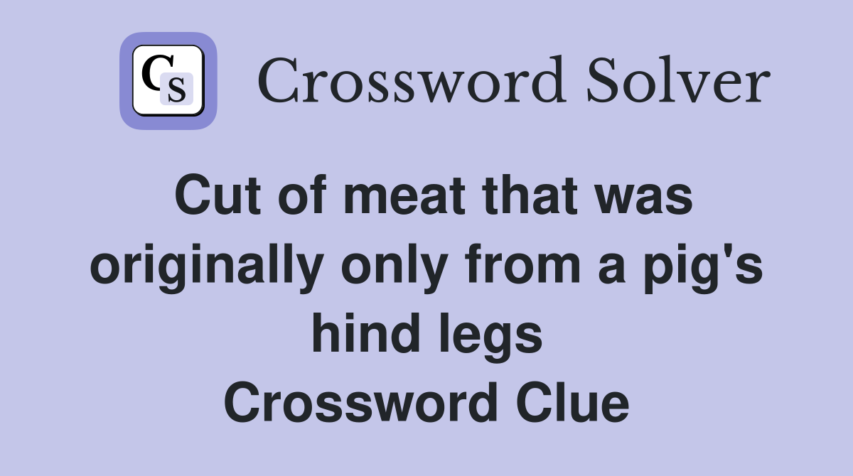 Cut of meat that was originally only from a pig's hind legs Crossword Clue