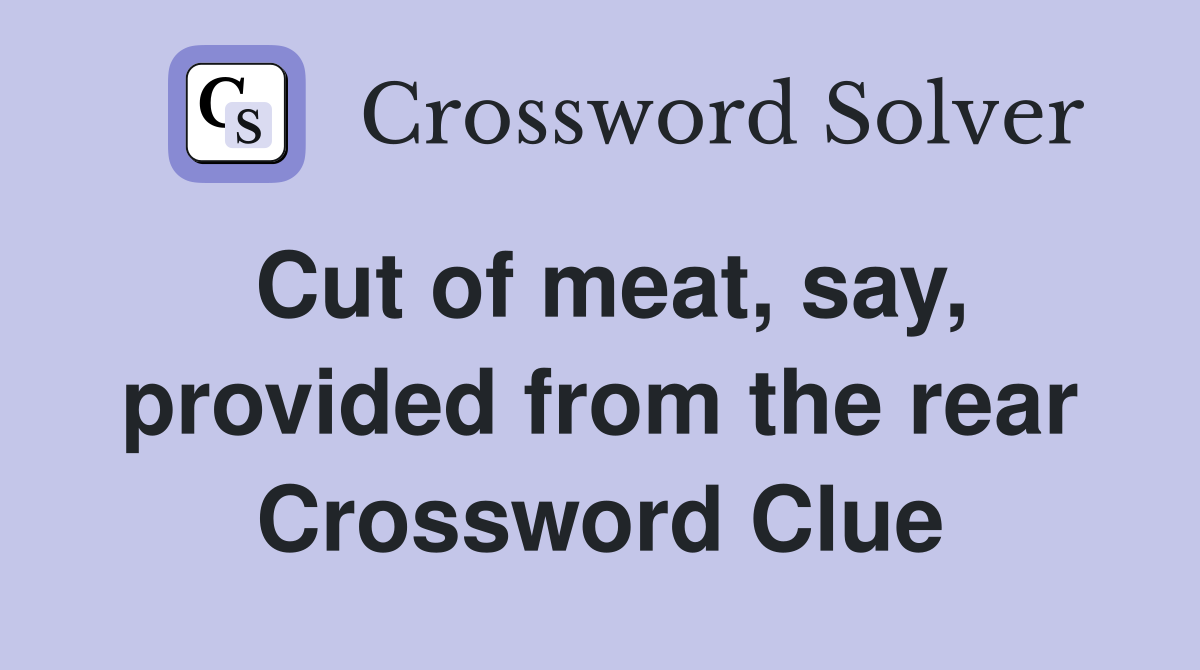 Cut of meat, say, provided from the rear Crossword Clue