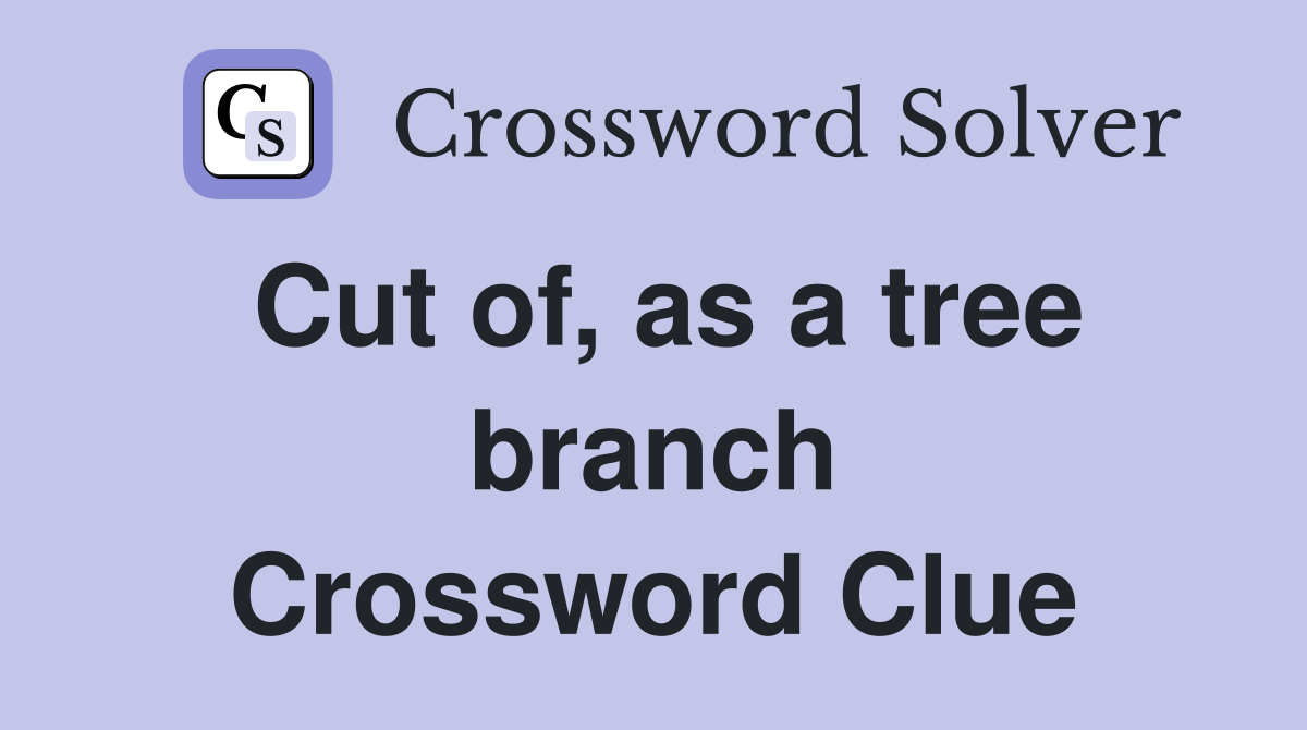 Cut of, as a tree branch Crossword Clue