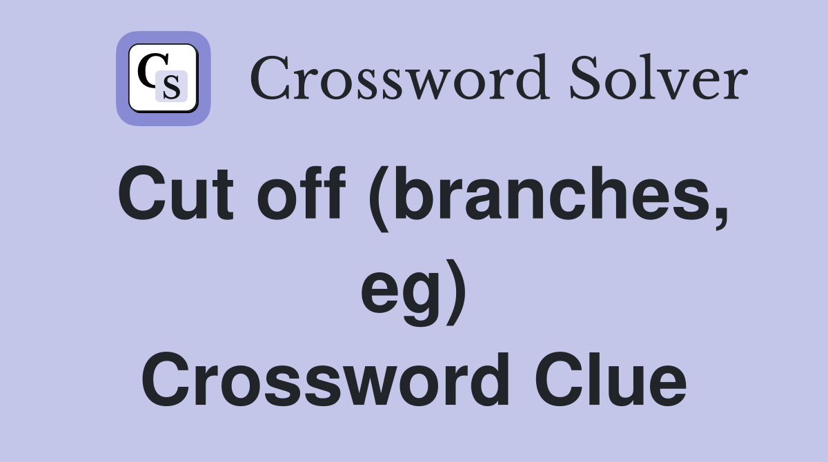Cut off (branches, eg) Crossword Clue