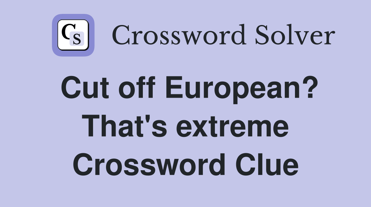 Cut off European? That's extreme Crossword Clue