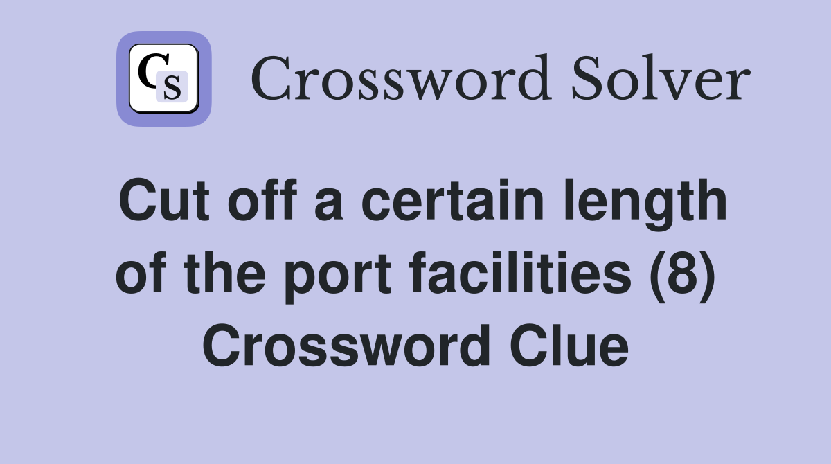 Cut off a certain length of the port facilities (8) Crossword Clue